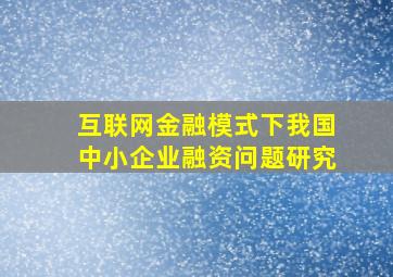 互联网金融模式下我国中小企业融资问题研究