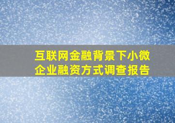 互联网金融背景下小微企业融资方式调查报告