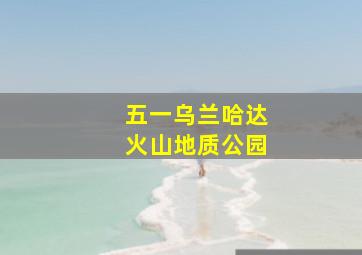 五一乌兰哈达火山地质公园