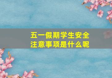 五一假期学生安全注意事项是什么呢