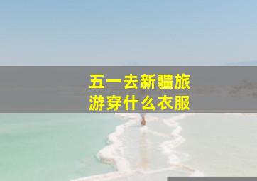 五一去新疆旅游穿什么衣服