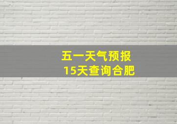 五一天气预报15天查询合肥