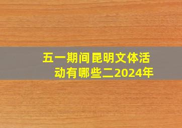 五一期间昆明文体活动有哪些二2024年