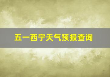 五一西宁天气预报查询