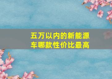 五万以内的新能源车哪款性价比最高