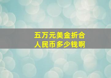 五万元美金折合人民币多少钱啊