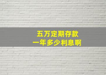 五万定期存款一年多少利息啊