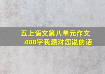 五上语文第八单元作文400字我想对您说的话