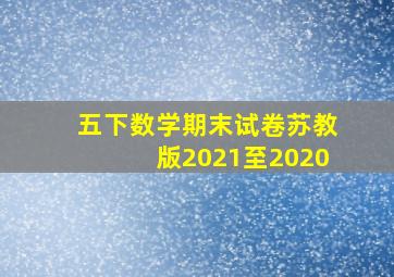 五下数学期末试卷苏教版2021至2020