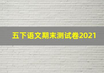 五下语文期末测试卷2021