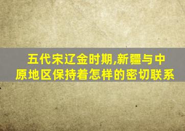 五代宋辽金时期,新疆与中原地区保持着怎样的密切联系