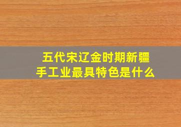 五代宋辽金时期新疆手工业最具特色是什么