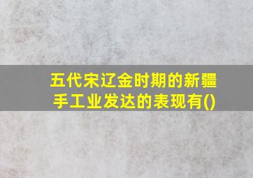 五代宋辽金时期的新疆手工业发达的表现有()