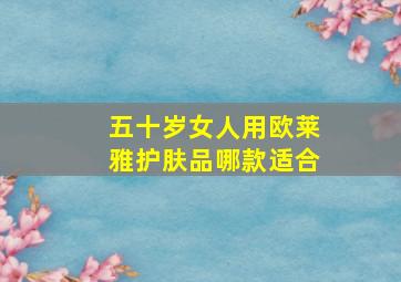 五十岁女人用欧莱雅护肤品哪款适合