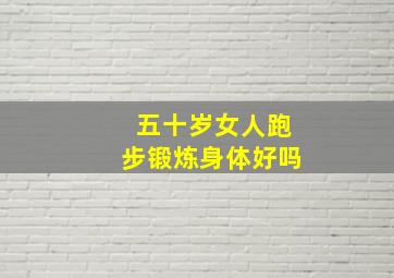 五十岁女人跑步锻炼身体好吗