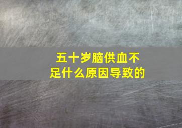 五十岁脑供血不足什么原因导致的