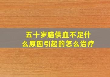 五十岁脑供血不足什么原因引起的怎么治疗