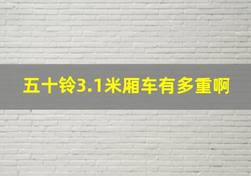 五十铃3.1米厢车有多重啊