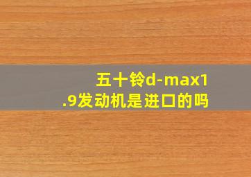 五十铃d-max1.9发动机是进口的吗