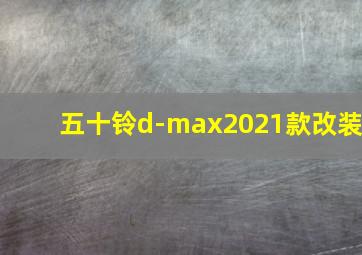 五十铃d-max2021款改装