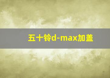 五十铃d-max加盖