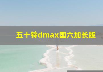 五十铃dmax国六加长版