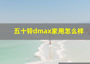 五十铃dmax家用怎么样