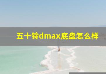 五十铃dmax底盘怎么样