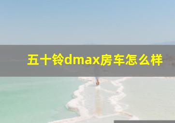 五十铃dmax房车怎么样