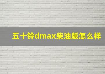 五十铃dmax柴油版怎么样