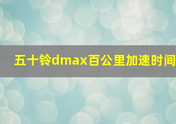 五十铃dmax百公里加速时间