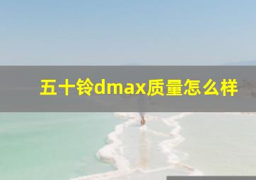 五十铃dmax质量怎么样