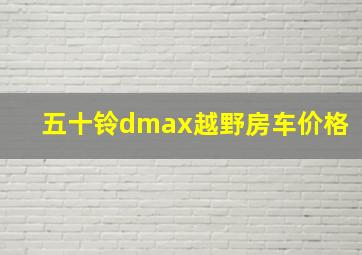 五十铃dmax越野房车价格