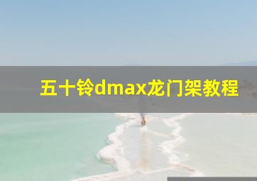 五十铃dmax龙门架教程