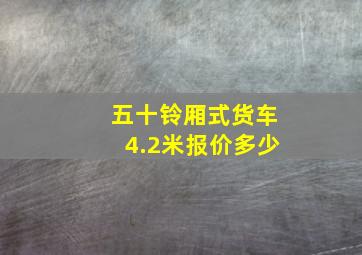 五十铃厢式货车4.2米报价多少