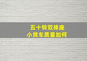 五十铃双排座小货车质量如何