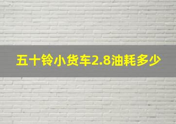 五十铃小货车2.8油耗多少