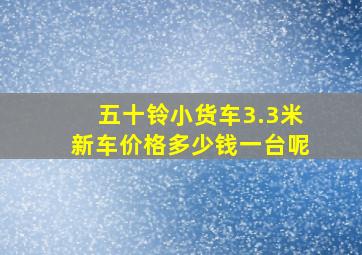 五十铃小货车3.3米新车价格多少钱一台呢