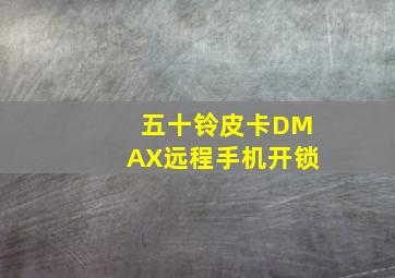 五十铃皮卡DMAX远程手机开锁