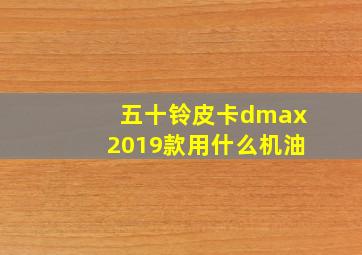 五十铃皮卡dmax2019款用什么机油