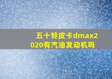 五十铃皮卡dmax2020有汽油发动机吗