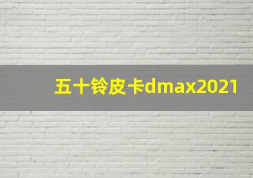 五十铃皮卡dmax2021