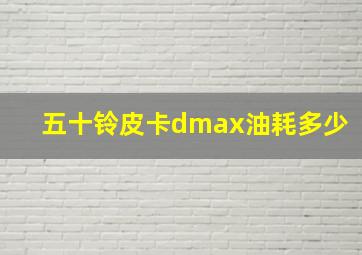 五十铃皮卡dmax油耗多少