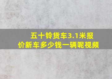 五十铃货车3.1米报价新车多少钱一辆呢视频