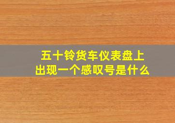 五十铃货车仪表盘上出现一个感叹号是什么