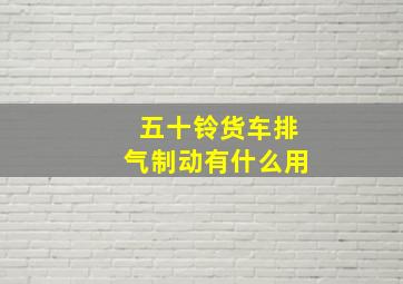 五十铃货车排气制动有什么用