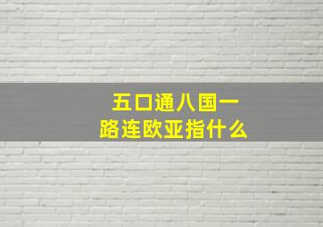 五口通八国一路连欧亚指什么