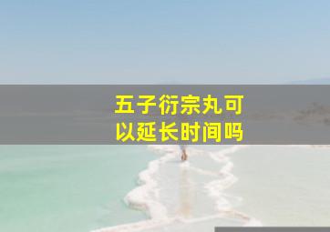 五子衍宗丸可以延长时间吗