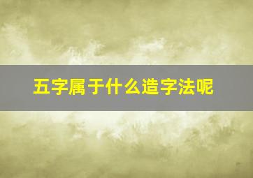 五字属于什么造字法呢