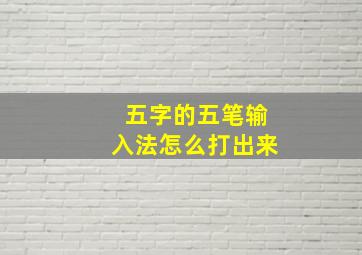 五字的五笔输入法怎么打出来